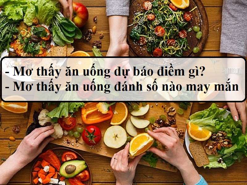 Mơ thấy ăn uống thể hiện điều gì và nên đánh số đề bao nhiêu?