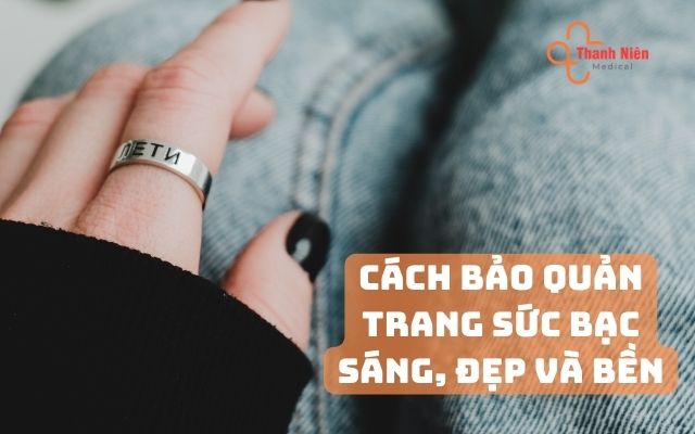 Cách bảo quản trang sức bạc sáng, đẹp và bền