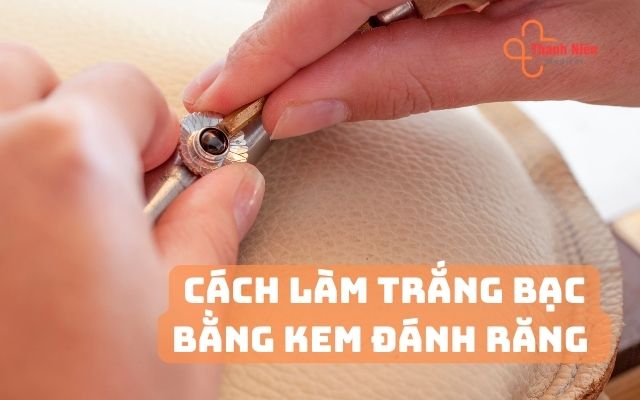 Cách làm trắng bạc bằng kem đánh răng