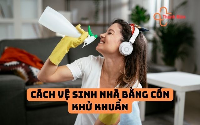 Cách vệ sinh nhà cửa bằng cồn khử khuẩn