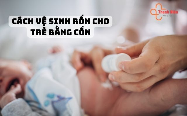 Cách vệ sinh rốn cho bé bằng cồn