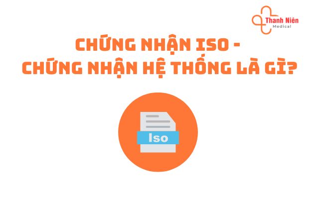 Chứng nhận ISO - Chứng nhận Hệ thống là gì?