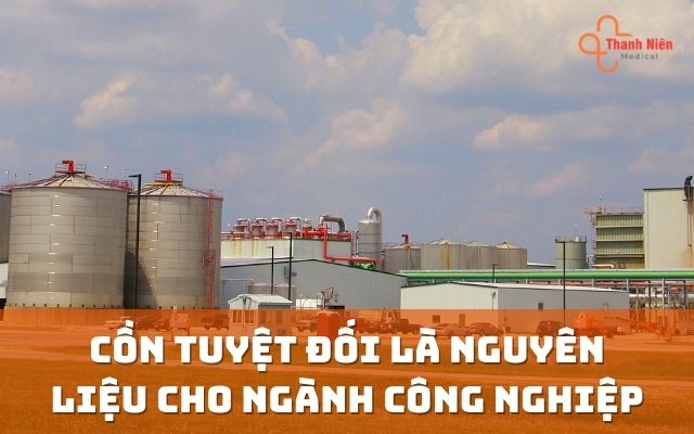 Cồn tuyệt đối là nguyên liệu cho ngành công nghiệp