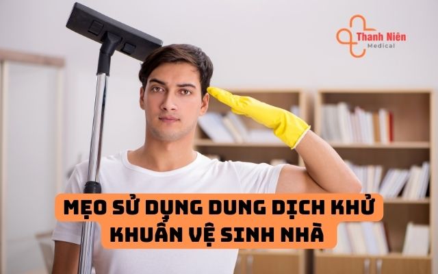 Mẹo sử dụng dung dịch khử khuẩn vệ sinh nhà cửa