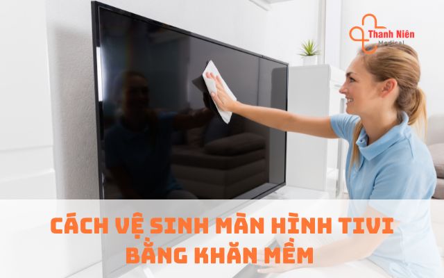 Cách vệ sinh màn hình tivi bằng khăn mềm